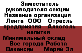 Заместитель руководителя секции › Название организации ­ Лента, ООО › Отрасль предприятия ­ Алкоголь, напитки › Минимальный оклад ­ 1 - Все города Работа » Вакансии   . Марий Эл респ.,Йошкар-Ола г.